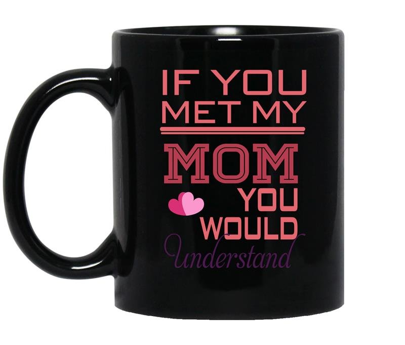 If you met my mom you would understand Coffee Mug_Black Mother's day