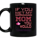 If you met my mom you would understand Coffee Mug_Black Mother's day