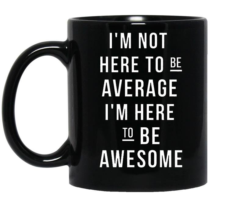Im not here to be average im here to be awesome coffee Mug_Black