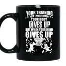 Your training isnt over when your body gives up but when your mind gives up coffee Mug_Black