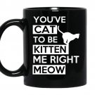 Youve cat to be kitten me right meow coffee Mug_Black