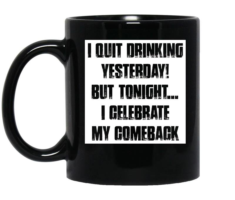 I quit drinking yesterday but tonight i celebrate my comebac coffee Mug_Black