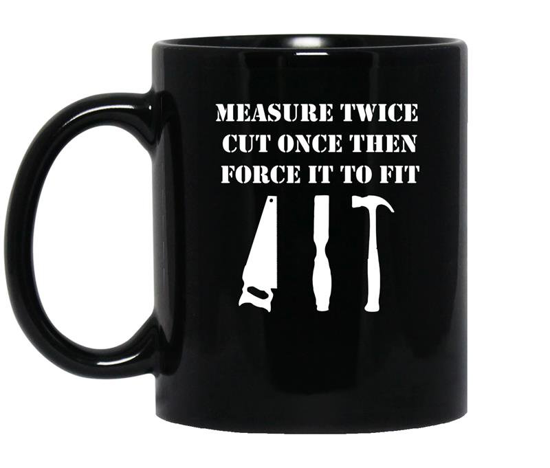 Measure twice cut once then force it woodworking coffee Mug_Black