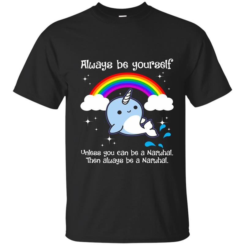 Always be yourself unless you can be a narwhal t-shirt