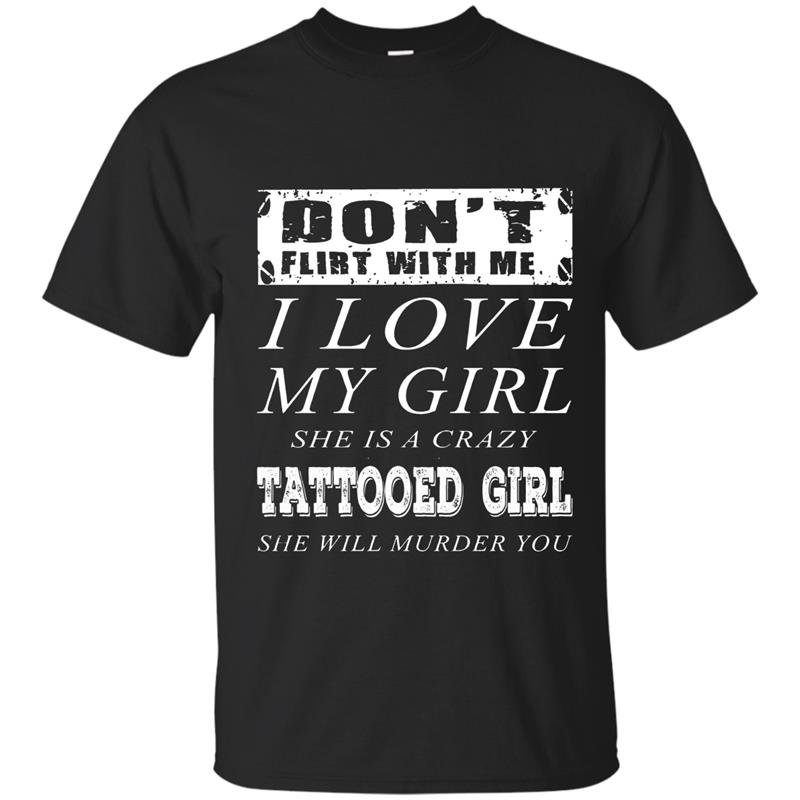 Dont flirt with me i love my tattooed girl t-shirt