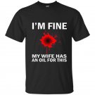 Funny mens im fine my wife has an oil for this t-shirt