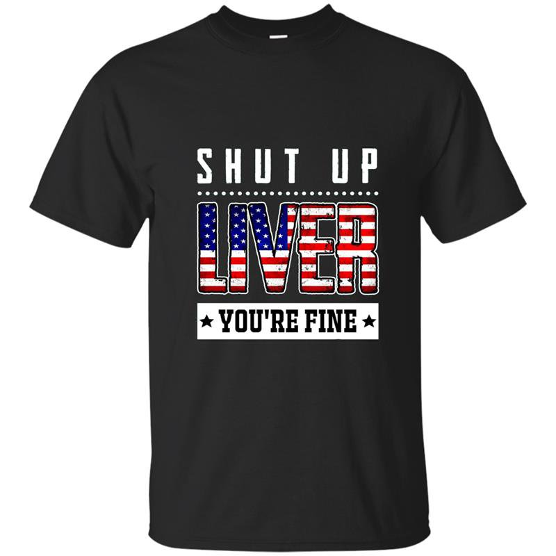Funny shut up liver youre fine 4th of july t-shirt