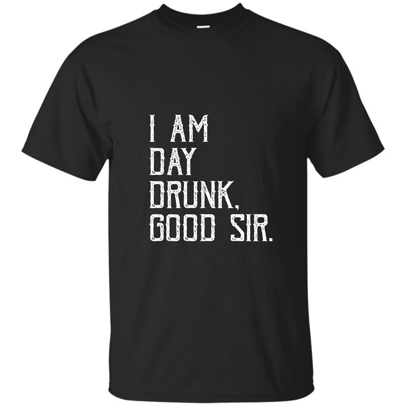 I am day drunk good sir funny party gift t-shirt