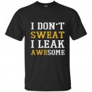 I dont sweat i leak awesome t-shirt