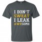 I dont sweat i leak awesome t-shirt