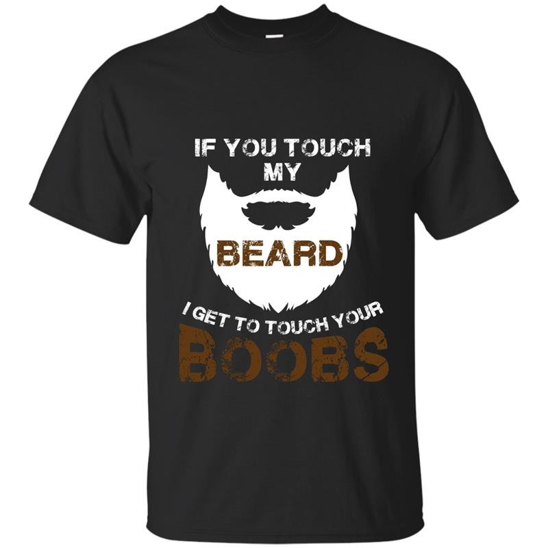 If you touch my beard i get to touch your boobs t-shirt