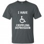I have crippling depression t-shirt