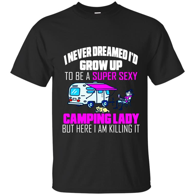 I never dreamed id grow up to be a super sexy camping lady t-shirt
