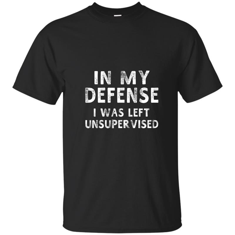 In my defense i was left unsupervised funny gifts t-shirt