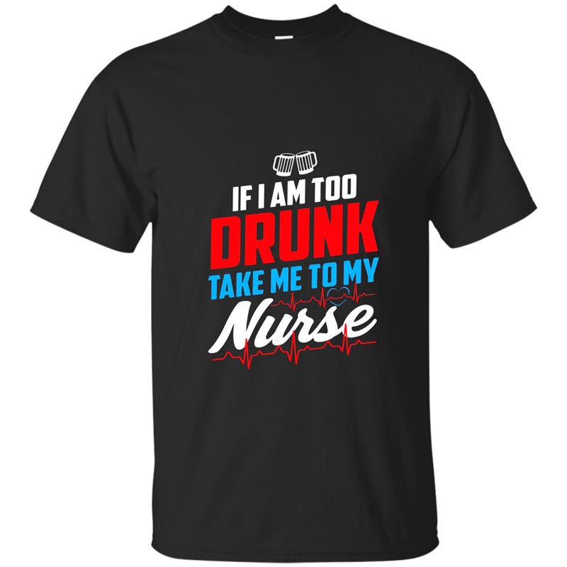 Too drunk take me to my nurse funny 4th of july t-shirt