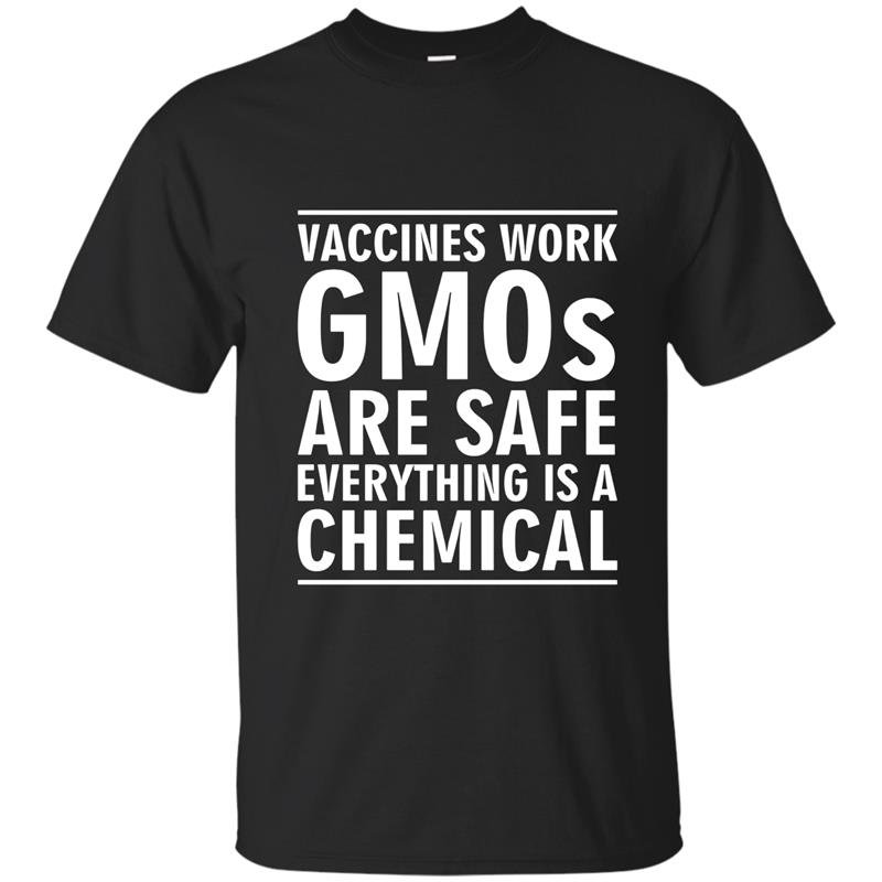 Vaccines work gmos are safe everything is a chemical t-shirt