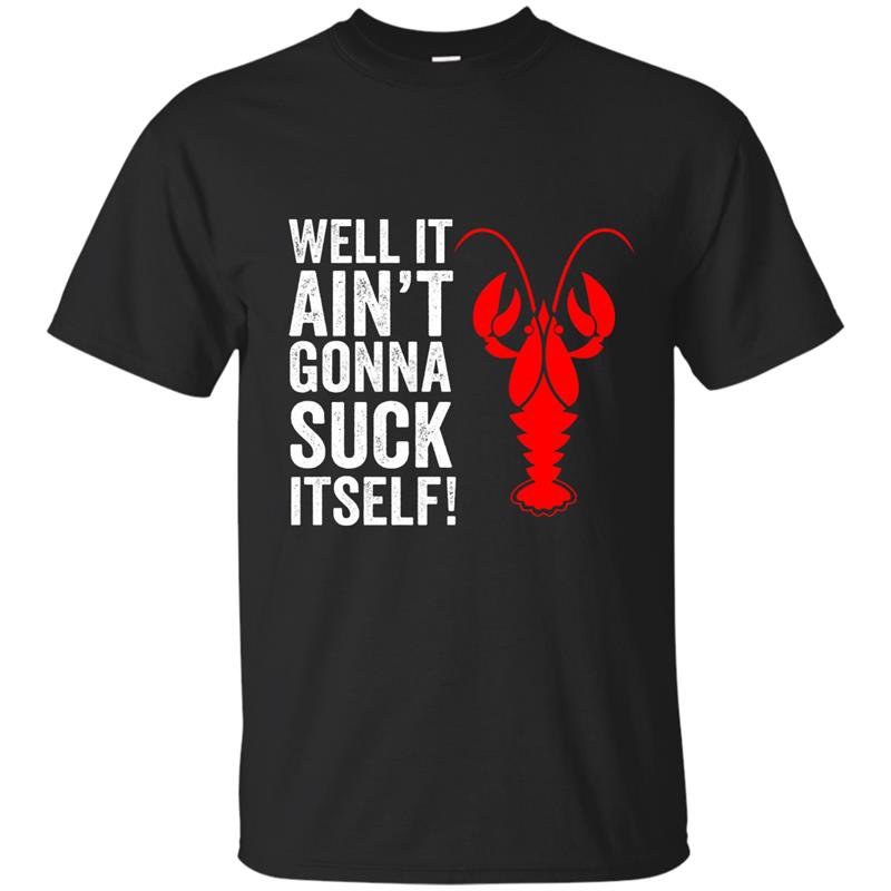 Well it aint gonna suck itself funny crawdaddy king t-shirt