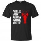 Well it aint gonna suck itself funny crawdaddy king t-shirt