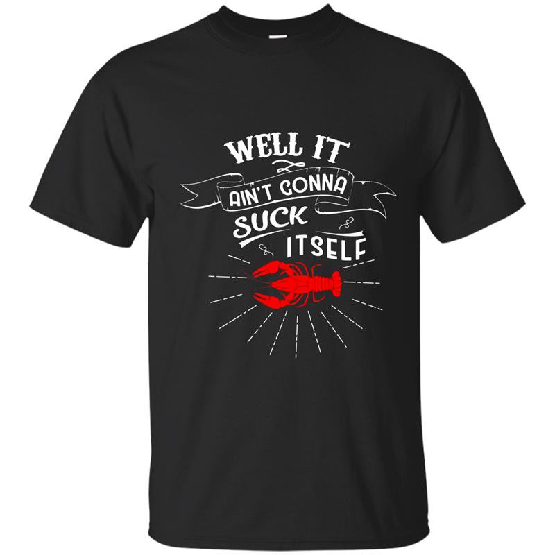 Well it aint gonna suck itself t-shirt funny crawfish