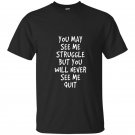 You may see me struggle but you will never see me quit t-shirt