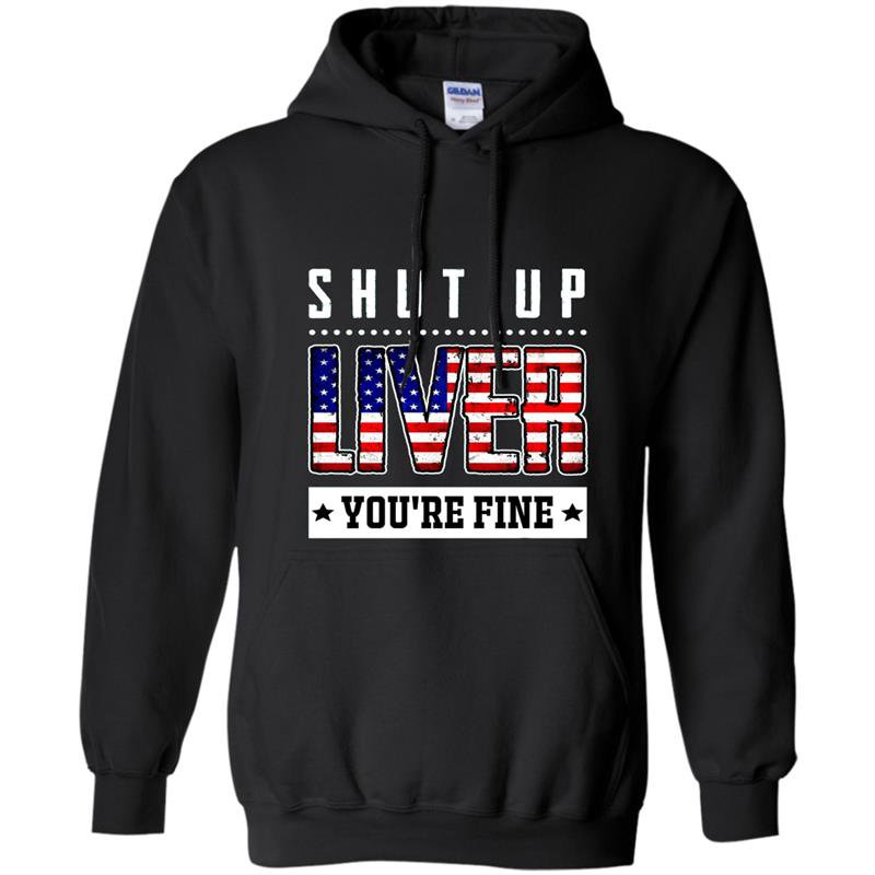 Funny shut up liver youre fine 4th of july Hoodie