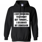 I quit drinking yesterday but tonight i celebrate my comebac Hoodie