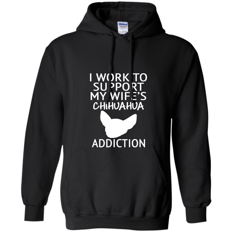 I work to support my wifes chihuahua addiction gift Hoodie