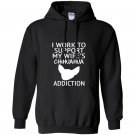 I work to support my wifes chihuahua addiction gift Hoodie
