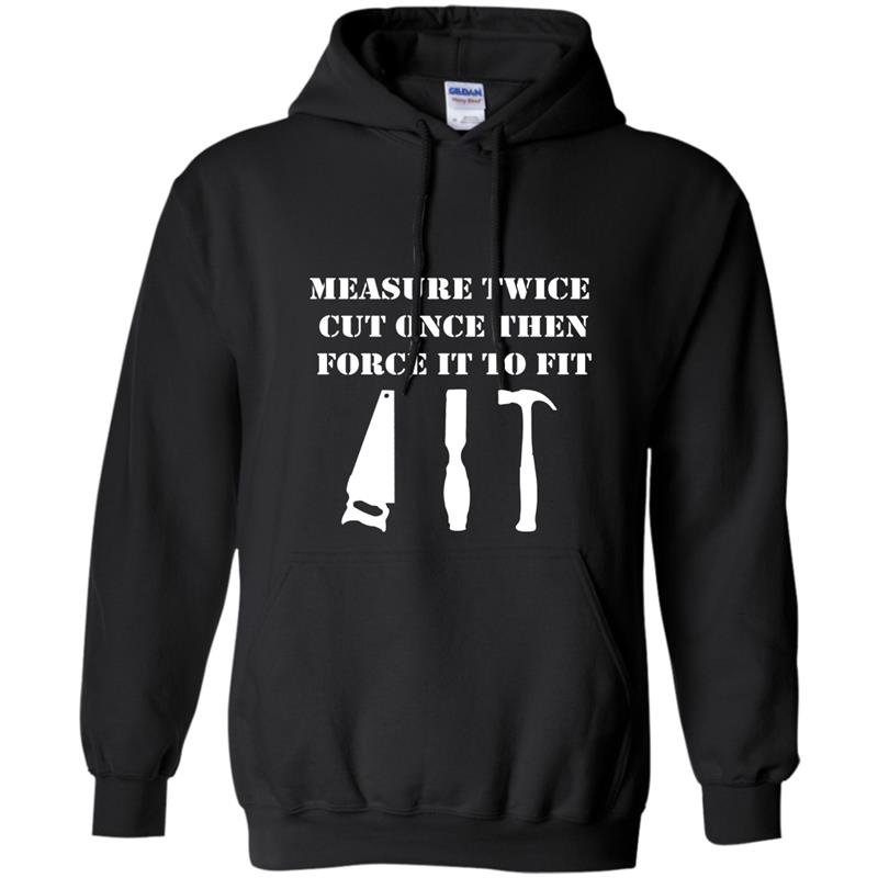 Measure twice cut once then force it woodworking Hoodie
