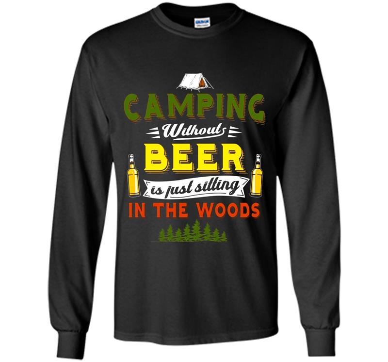 Camping without beer is just sitting in the woods tee Long Sleeve Gildan