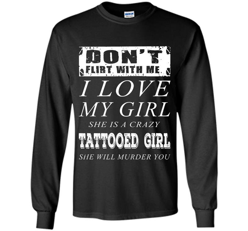 Dont flirt with me i love my tattooed girl Long Sleeve Gildan