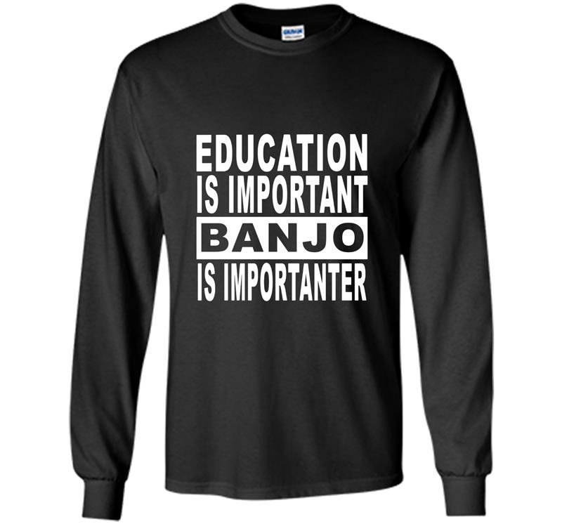 Education is important but banjo is importanter Long Sleeve Gildan