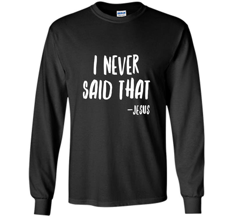 Funny christian i never said that jesus Long Sleeve Gildan