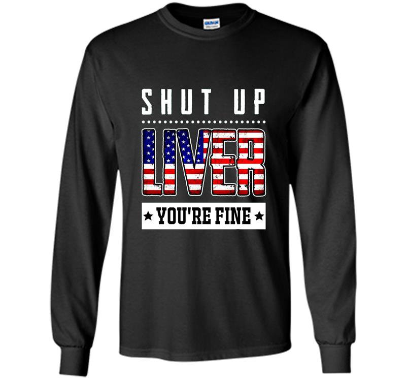Funny shut up liver youre fine 4th of july Long Sleeve Gildan