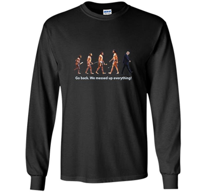 Go back we messed up trump evolution funny parody Long Sleeve Gildan