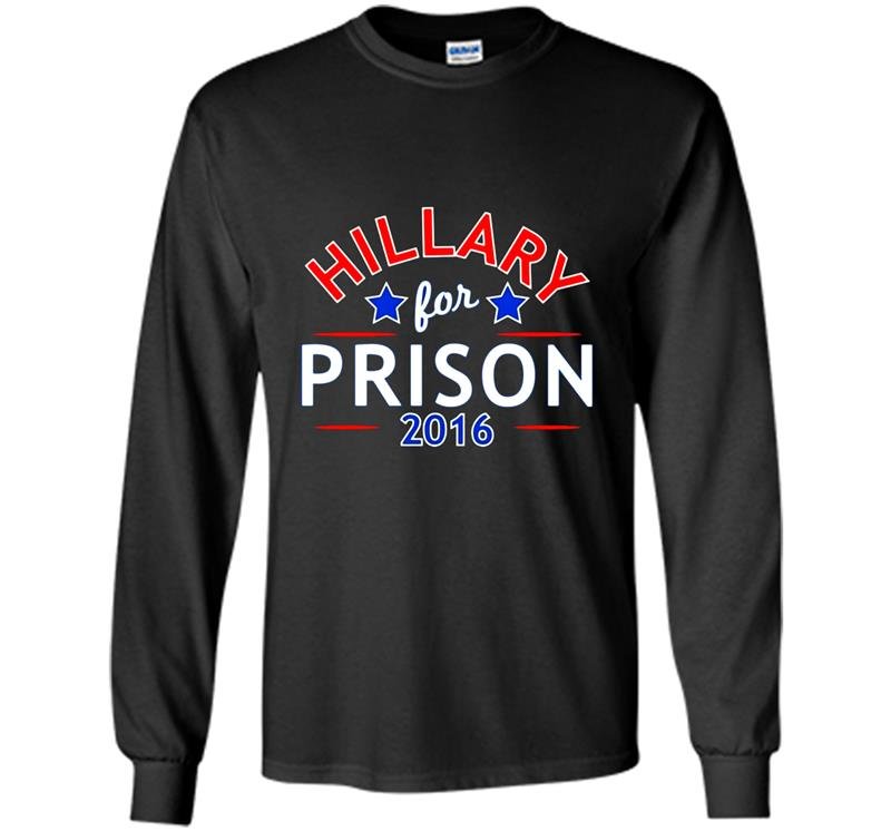 Hillary for prison 2016 funny political anti clinton Long Sleeve Gildan