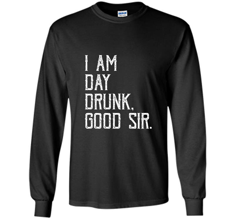 I am day drunk good sir funny party gift Long Sleeve Gildan
