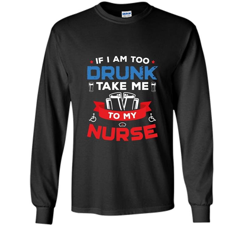 If i am too drunk take me to my nurse 4th of july Long Sleeve Gildan