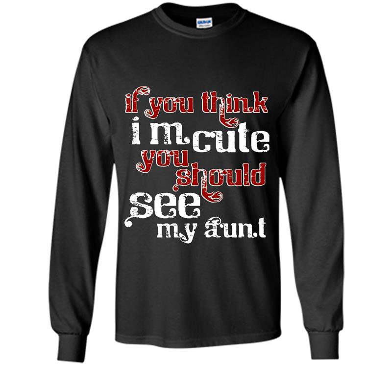 If you think im cute you should see my aunt Long Sleeve Gildan
