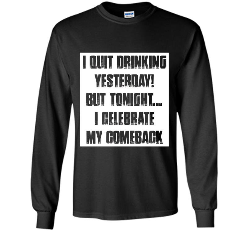 I quit drinking yesterday but tonight i celebrate my comebac Long Sleeve Gildan