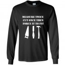 Measure twice cut once then force it woodworking Long Sleeve Gildan
