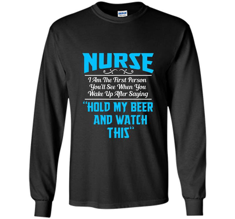 Nurse the first person you see after saying hold beer Long Sleeve Gildan