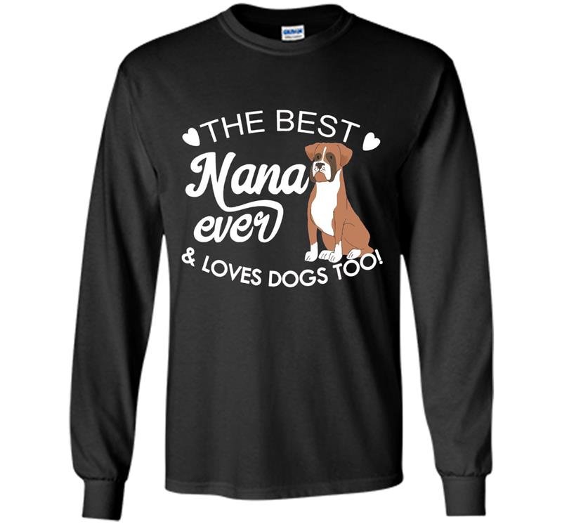 The best nana ever and loves dogs too boxer lover Long Sleeve Gildan