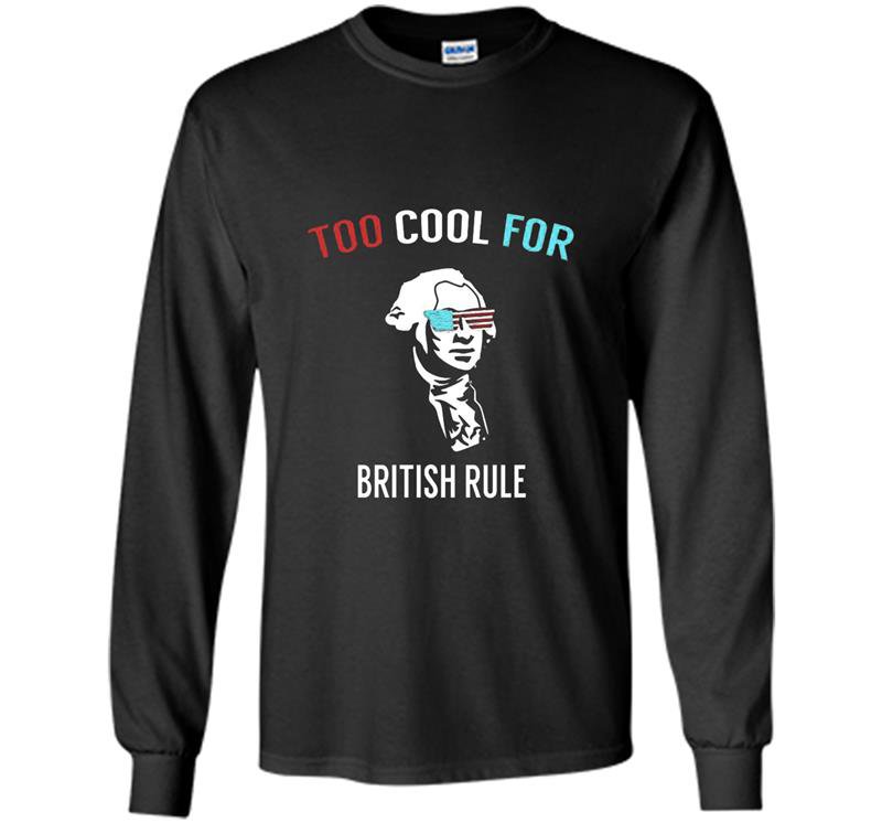 Too cool for british rule funny july 4th for party Long Sleeve Gildan