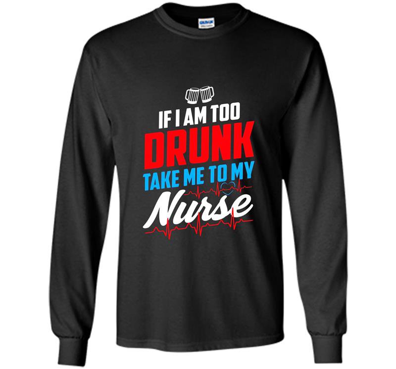 Too drunk take me to my nurse funny 4th of july Long Sleeve Gildan