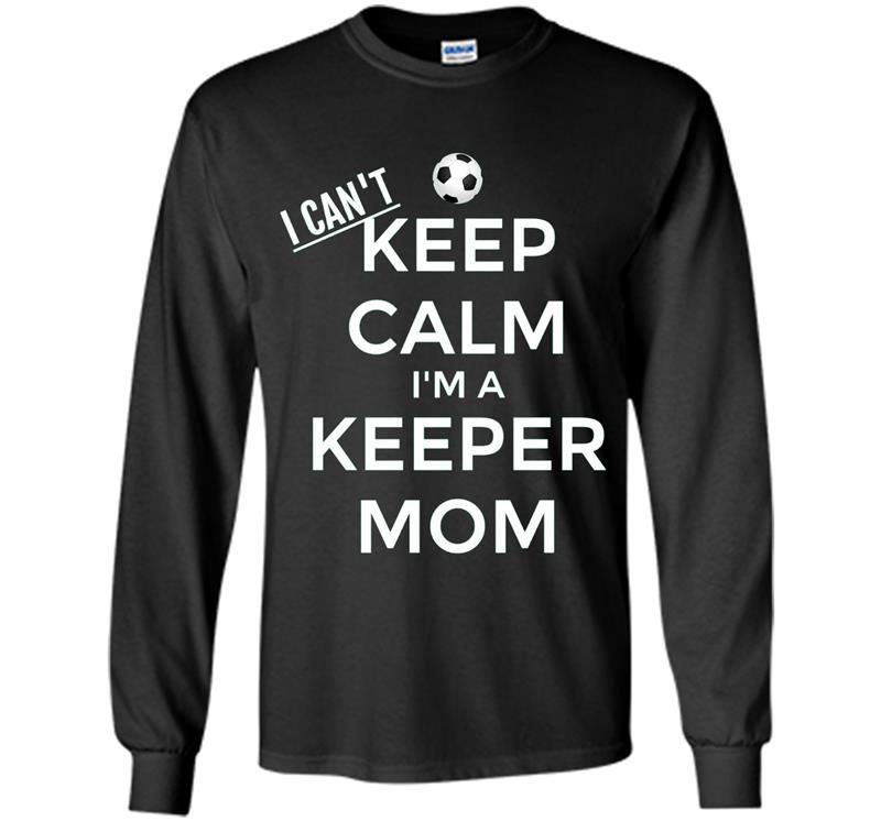 I cant keep calm im a keeper mom soccer goalie Long Sleeve Gildan