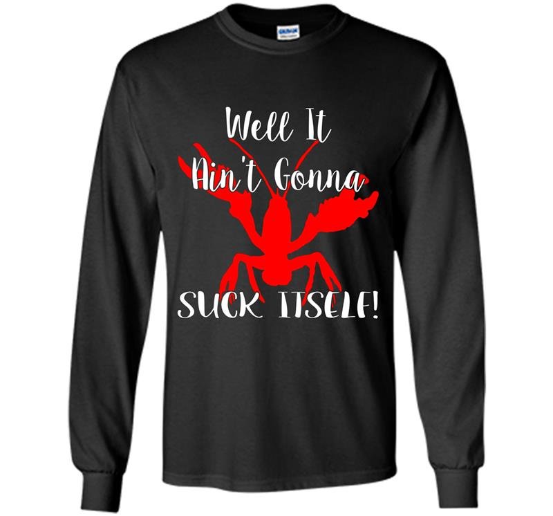 Well it aint gonna suck itself crawfish Long Sleeve Gildan