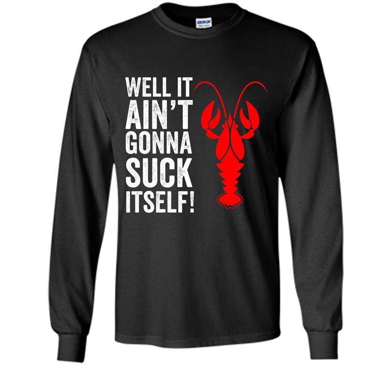 Well it aint gonna suck itself funny crawdaddy king Long Sleeve Gildan