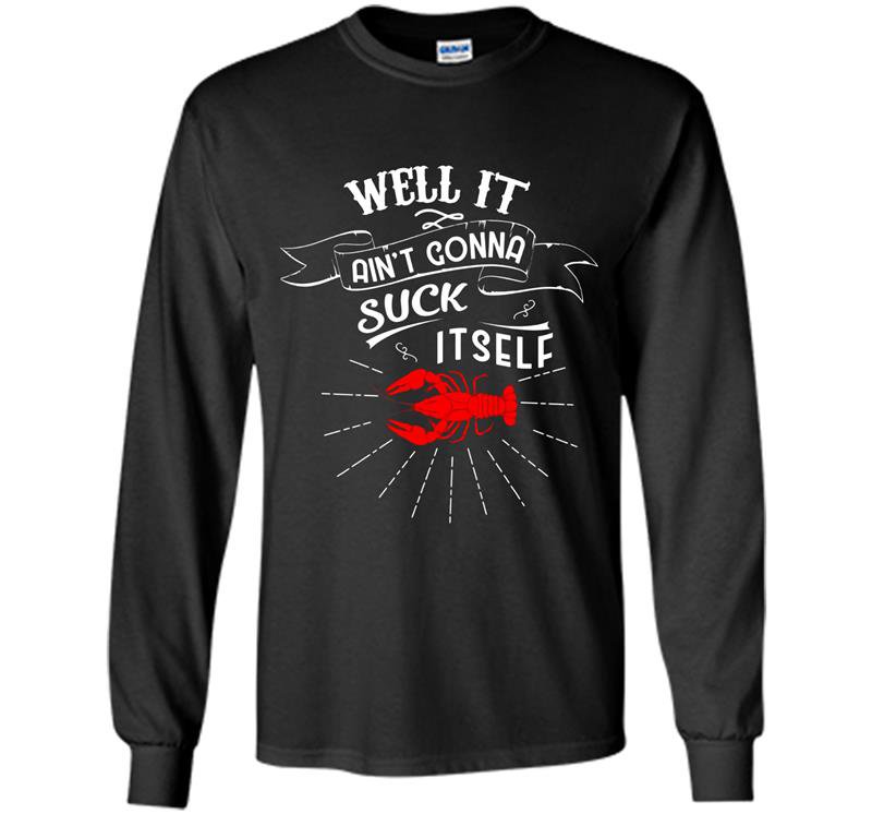 Well it aint gonna suck itself funny crawfish Long Sleeve Gildan