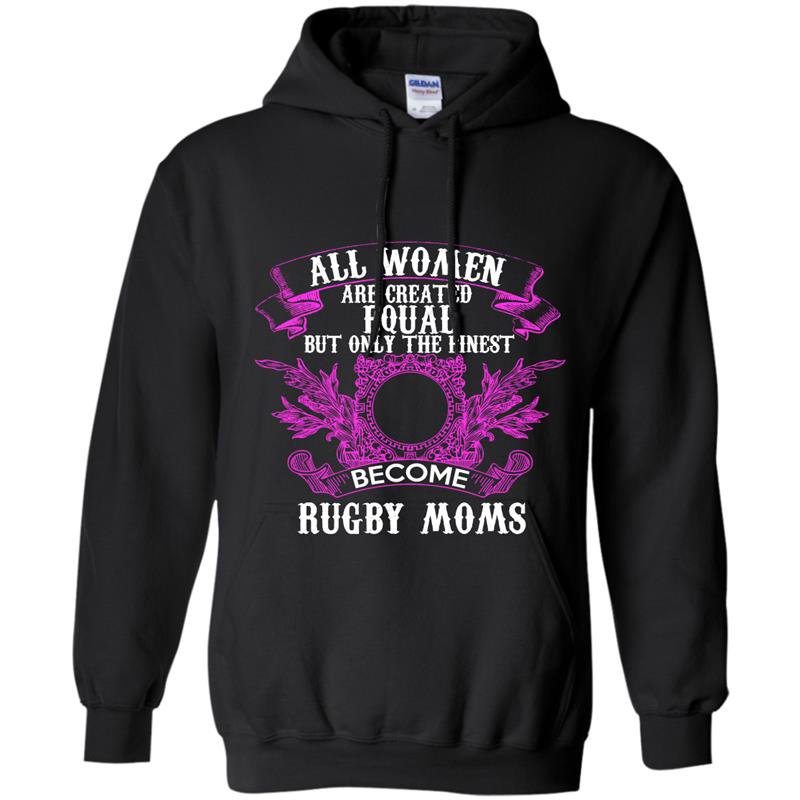 All women are created equal but only the finest become rugby moms Hoodie